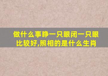 做什么事睁一只眼闭一只眼比较好,照相的是什么生肖