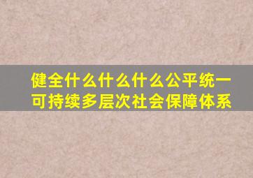 健全什么什么什么公平统一可持续多层次社会保障体系