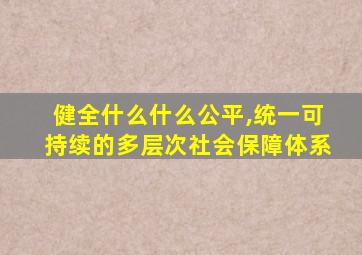 健全什么什么公平,统一可持续的多层次社会保障体系