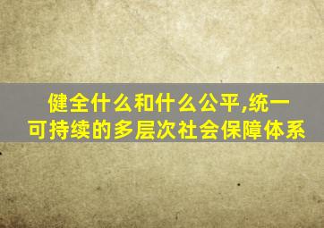 健全什么和什么公平,统一可持续的多层次社会保障体系