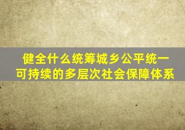 健全什么统筹城乡公平统一可持续的多层次社会保障体系