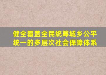 健全覆盖全民统筹城乡公平统一的多层次社会保障体系