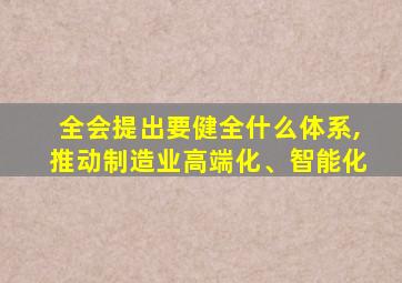 全会提出要健全什么体系,推动制造业高端化、智能化
