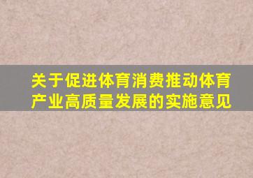 关于促进体育消费推动体育产业高质量发展的实施意见