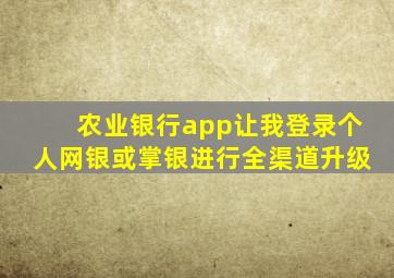 农业银行app让我登录个人网银或掌银进行全渠道升级