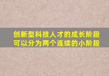 创新型科技人才的成长阶段可以分为两个连续的小阶段