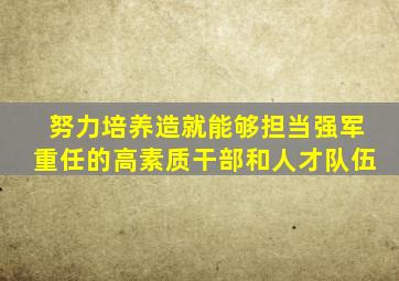 努力培养造就能够担当强军重任的高素质干部和人才队伍