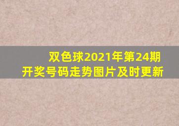 双色球2021年第24期开奖号码走势图片及时更新