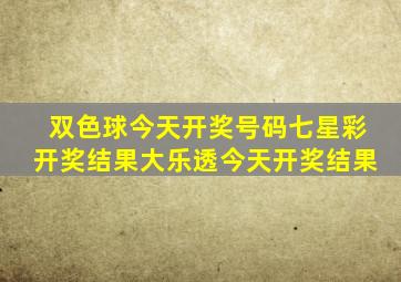 双色球今天开奖号码七星彩开奖结果大乐透今天开奖结果