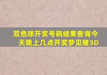 双色球开奖号码结果查询今天晚上几点开奖梦见猪3D