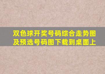 双色球开奖号码综合走势图及预选号码图下载到桌面上