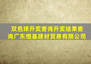 双色球开奖查询开奖结果查询广东恒基建材贸易有限公司