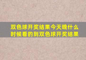 双色球开奖结果今天晚什么时候看的到双色球开奖结果