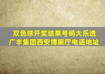 双色球开奖结果号码大乐透广丰集团西安博展厅电话地址