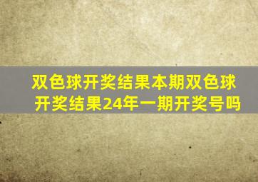 双色球开奖结果本期双色球开奖结果24年一期开奖号吗