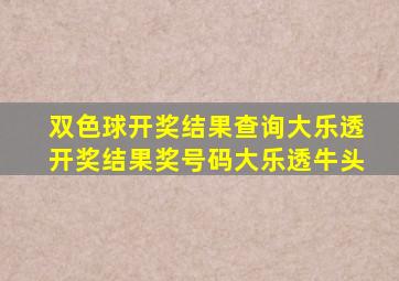 双色球开奖结果查询大乐透开奖结果奖号码大乐透牛头