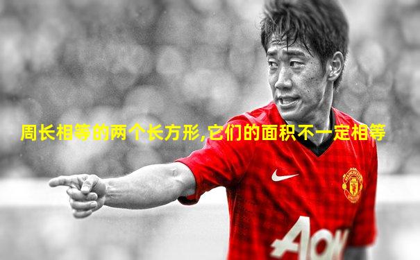 周长相等的两个长方形,它们的面积不一定相等