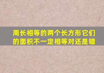 周长相等的两个长方形它们的面积不一定相等对还是错