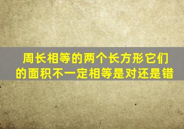 周长相等的两个长方形它们的面积不一定相等是对还是错