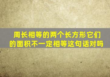 周长相等的两个长方形它们的面积不一定相等这句话对吗