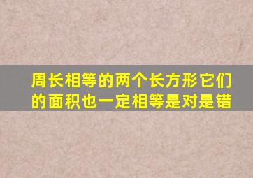 周长相等的两个长方形它们的面积也一定相等是对是错