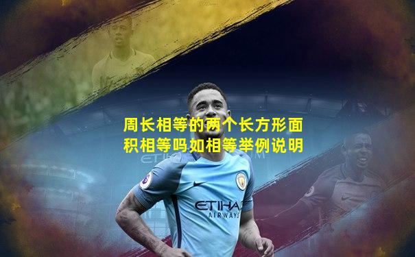 周长相等的两个长方形面积相等吗如相等举例说明