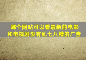 哪个网站可以看最新的电影和电视剧没有乱七八糟的广告
