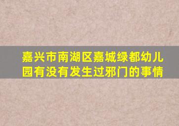 嘉兴市南湖区嘉城绿都幼儿园有没有发生过邪门的事情
