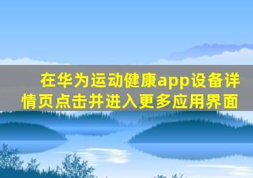 在华为运动健康app设备详情页点击并进入更多应用界面