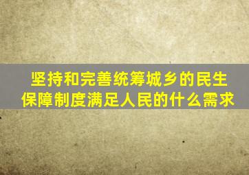 坚持和完善统筹城乡的民生保障制度满足人民的什么需求