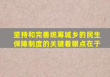 坚持和完善统筹城乡的民生保障制度的关键着眼点在于