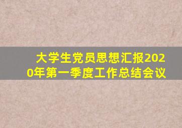 大学生党员思想汇报2020年第一季度工作总结会议