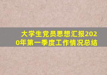 大学生党员思想汇报2020年第一季度工作情况总结
