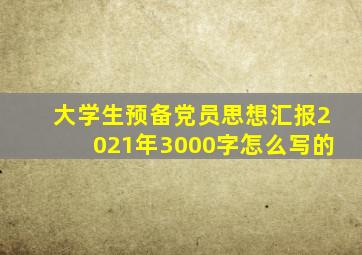 大学生预备党员思想汇报2021年3000字怎么写的