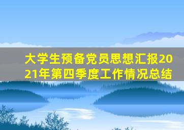 大学生预备党员思想汇报2021年第四季度工作情况总结