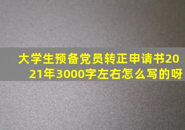 大学生预备党员转正申请书2021年3000字左右怎么写的呀