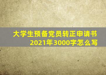 大学生预备党员转正申请书2021年3000字怎么写