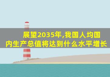 展望2035年,我国人均国内生产总值将达到什么水平增长