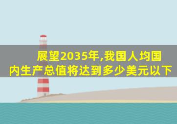 展望2035年,我国人均国内生产总值将达到多少美元以下