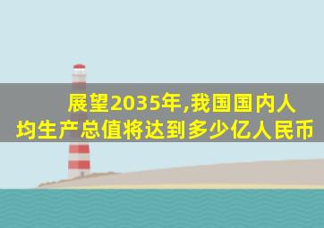 展望2035年,我国国内人均生产总值将达到多少亿人民币