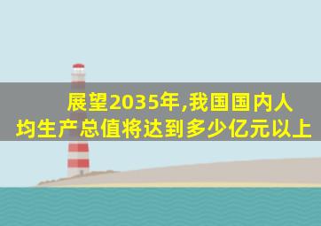 展望2035年,我国国内人均生产总值将达到多少亿元以上