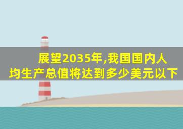 展望2035年,我国国内人均生产总值将达到多少美元以下