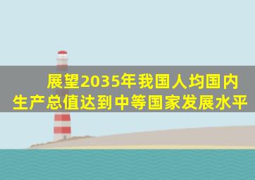 展望2035年我国人均国内生产总值达到中等国家发展水平