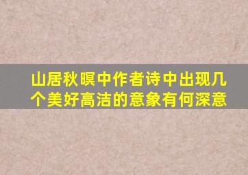 山居秋暝中作者诗中出现几个美好高洁的意象有何深意