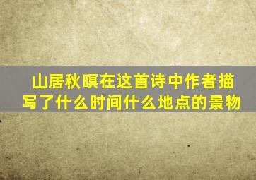 山居秋暝在这首诗中作者描写了什么时间什么地点的景物