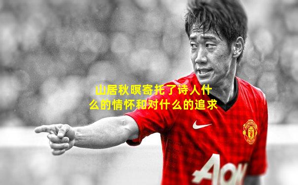 山居秋暝寄托了诗人什么的情怀和对什么的追求