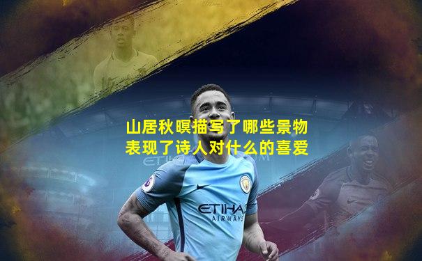 山居秋暝描写了哪些景物表现了诗人对什么的喜爱