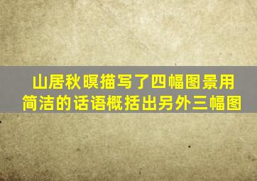山居秋暝描写了四幅图景用简洁的话语概括出另外三幅图