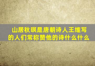 山居秋暝是唐朝诗人王维写的人们常称赞他的诗什么什么