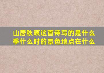 山居秋暝这首诗写的是什么季什么时的景色地点在什么